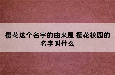 樱花这个名字的由来是 樱花校园的名字叫什么